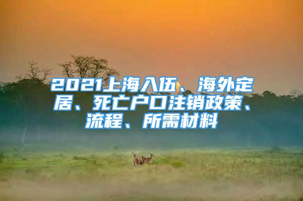 2021上海入伍、海外定居、死亡戶口注銷政策、流程、所需材料