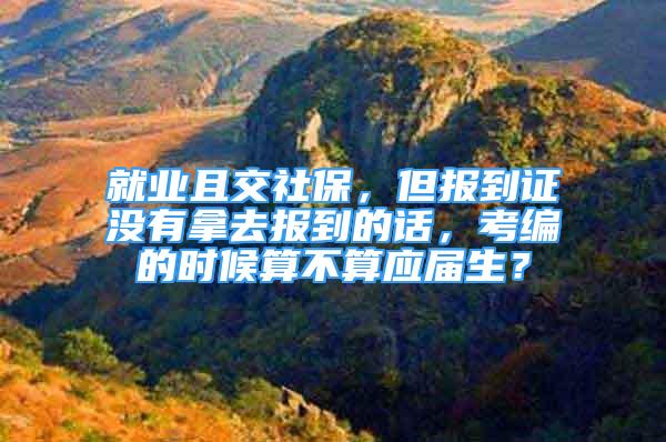 就業(yè)且交社保，但報(bào)到證沒有拿去報(bào)到的話，考編的時(shí)候算不算應(yīng)屆生？