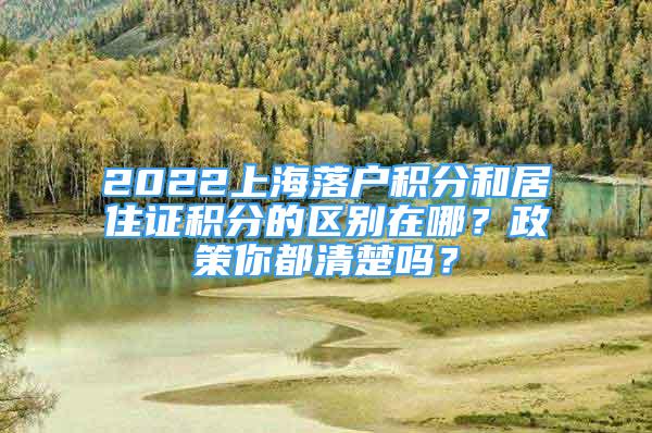 2022上海落戶積分和居住證積分的區(qū)別在哪？政策你都清楚嗎？