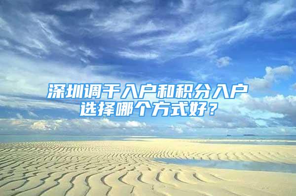 深圳調(diào)干入戶和積分入戶選擇哪個方式好？