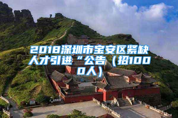 2018深圳市寶安區(qū)緊缺人才引進“公告（招1000人）