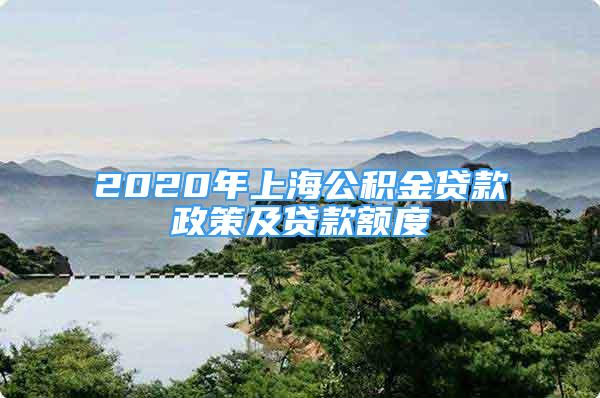 2020年上海公積金貸款政策及貸款額度