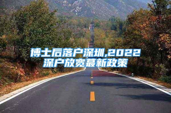 博士后落戶(hù)深圳,2022深戶(hù)放寬蕞新政策