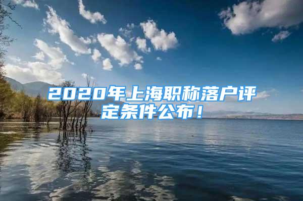 2020年上海職稱落戶評(píng)定條件公布！