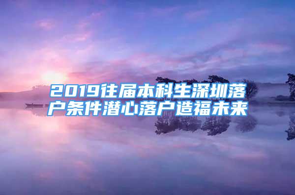 2019往屆本科生深圳落戶條件潛心落戶造福未來