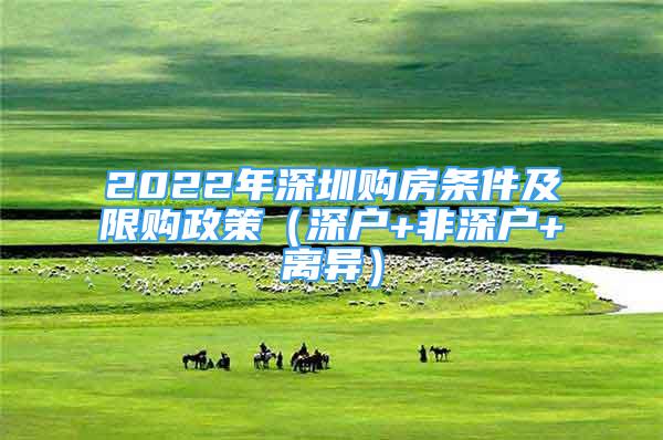 2022年深圳購房條件及限購政策（深戶+非深戶+離異）