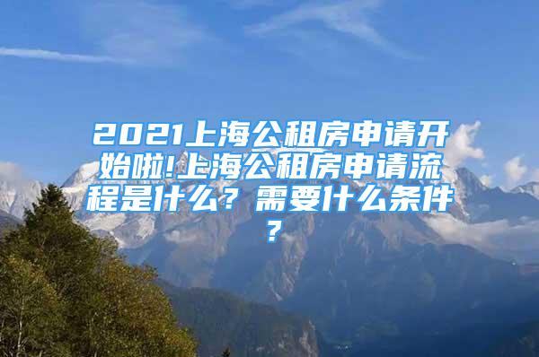 2021上海公租房申請(qǐng)開(kāi)始啦!上海公租房申請(qǐng)流程是什么？需要什么條件？