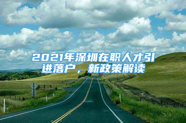 2021年深圳在職人才引進落戶，新政策解讀