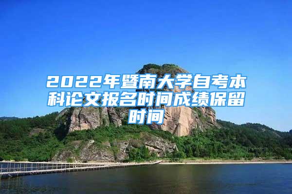 2022年暨南大學(xué)自考本科論文報名時間成績保留時間