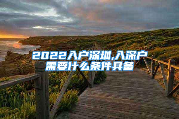 2022入戶深圳,入深戶需要什么條件具備