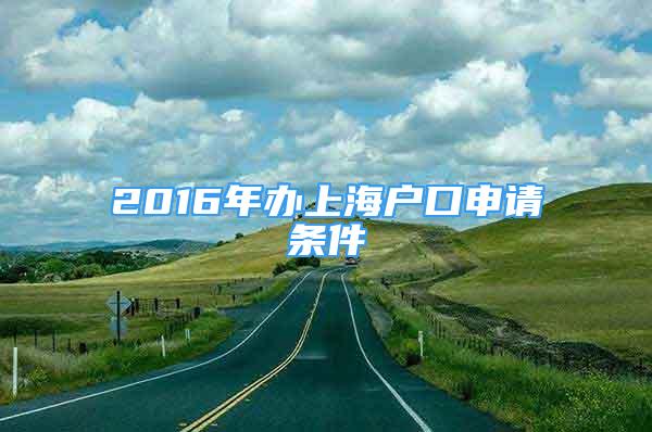 2016年辦上海戶(hù)口申請(qǐng)條件