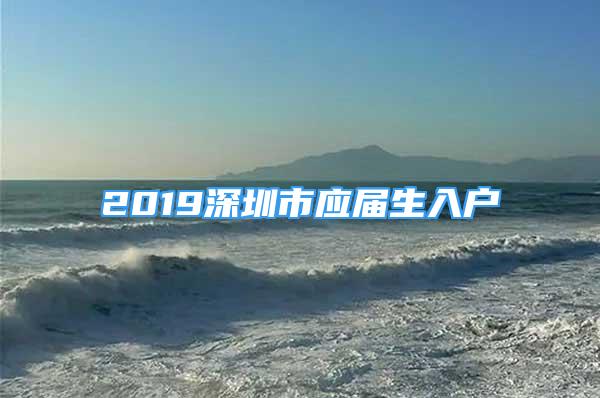 2019深圳市應(yīng)屆生入戶