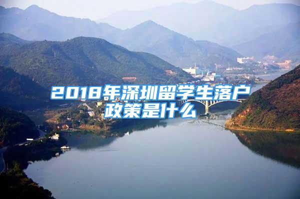 2018年深圳留學(xué)生落戶政策是什么