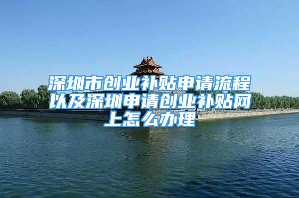 深圳市創(chuàng)業(yè)補(bǔ)貼申請(qǐng)流程以及深圳申請(qǐng)創(chuàng)業(yè)補(bǔ)貼網(wǎng)上怎么辦理