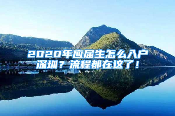 2020年應屆生怎么入戶深圳？流程都在這了！