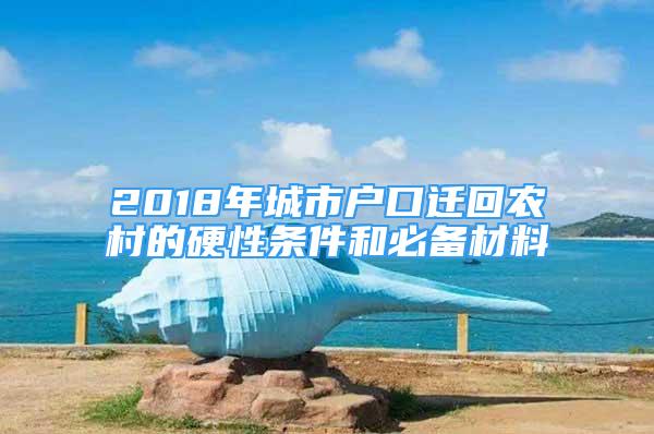 2018年城市戶口遷回農(nóng)村的硬性條件和必備材料