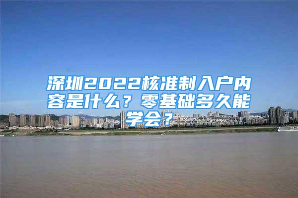 深圳2022核準制入戶內容是什么？零基礎多久能學會？