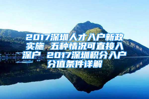 2017深圳人才入戶新政實施 五種情況可直接入深戶 2017深圳積分入戶分值條件詳解