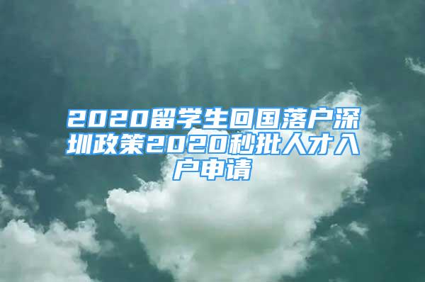 2020留學(xué)生回國(guó)落戶(hù)深圳政策2020秒批人才入戶(hù)申請(qǐng)