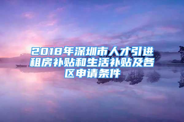 2018年深圳市人才引進(jìn)租房補(bǔ)貼和生活補(bǔ)貼及各區(qū)申請(qǐng)條件