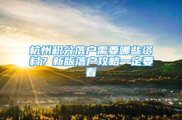 杭州積分落戶需要哪些資料？新版落戶攻略一定要看