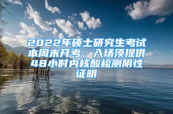 2022年碩士研究生考試本周末開考，入場須提供48小時內(nèi)核酸檢測陰性證明