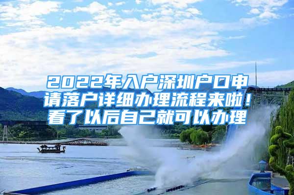 2022年入戶深圳戶口申請(qǐng)落戶詳細(xì)辦理流程來(lái)啦！看了以后自己就可以辦理