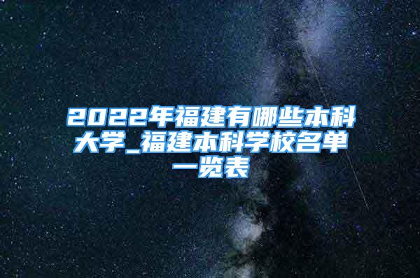 2022年福建有哪些本科大學(xué)_福建本科學(xué)校名單一覽表