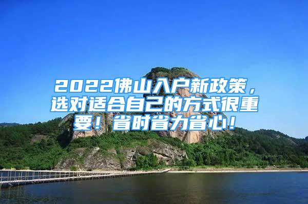 2022佛山入戶新政策，選對(duì)適合自己的方式很重要！省時(shí)省力省心！