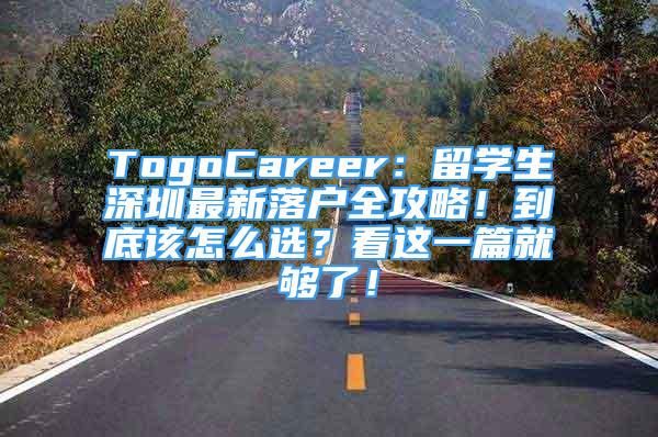 TogoCareer：留學(xué)生深圳最新落戶全攻略！到底該怎么選？看這一篇就夠了！