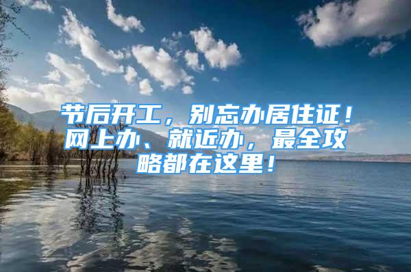 節(jié)后開工，別忘辦居住證！網上辦、就近辦，最全攻略都在這里！