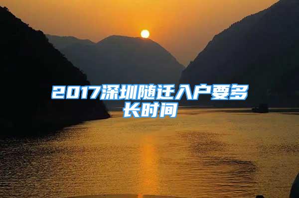 2017深圳隨遷入戶要多長時間