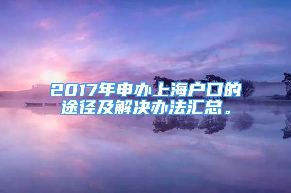 2017年申辦上海戶口的途徑及解決辦法匯總。