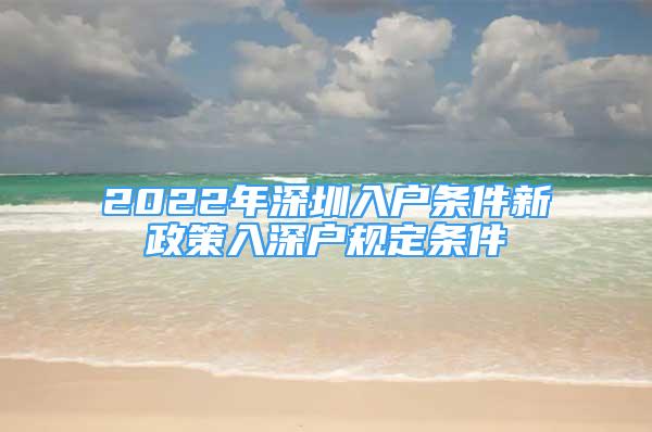 2022年深圳入戶條件新政策入深戶規(guī)定條件