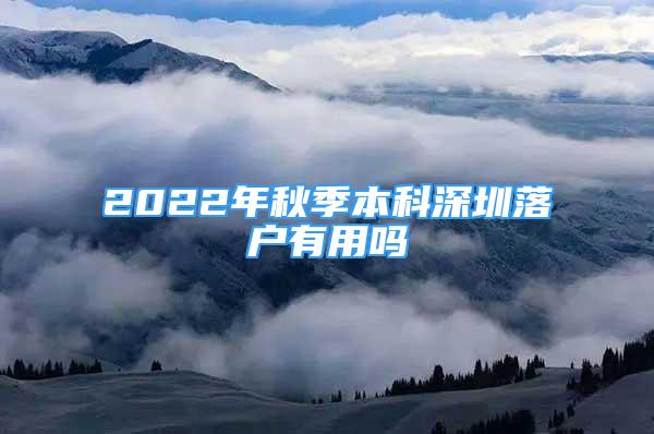 2022年秋季本科深圳落戶(hù)有用嗎