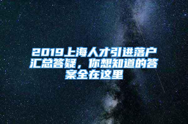 2019上海人才引進(jìn)落戶匯總答疑，你想知道的答案全在這里