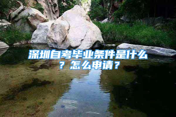 深圳自考畢業(yè)條件是什么？怎么申請？