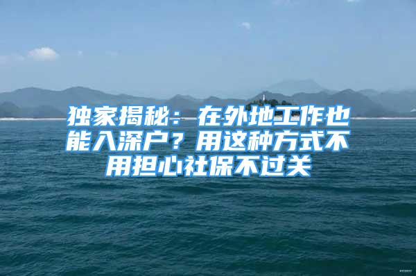 獨(dú)家揭秘：在外地工作也能入深戶？用這種方式不用擔(dān)心社保不過關(guān)