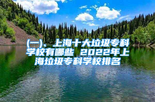 (一)、上海十大垃圾專科學校有哪些 2022年上海垃圾?？茖W校排名