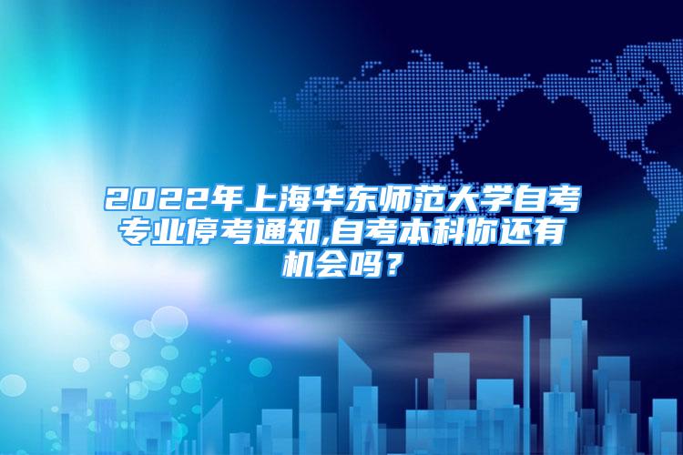 2022年上海華東師范大學自考專業(yè)?？纪ㄖ?自考本科你還有機會嗎？