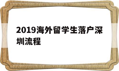 2019海外留學生落戶深圳流程的簡單介紹 留學生入戶深圳