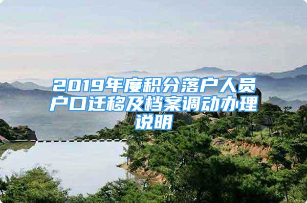 2019年度積分落戶人員戶口遷移及檔案調(diào)動(dòng)辦理說(shuō)明