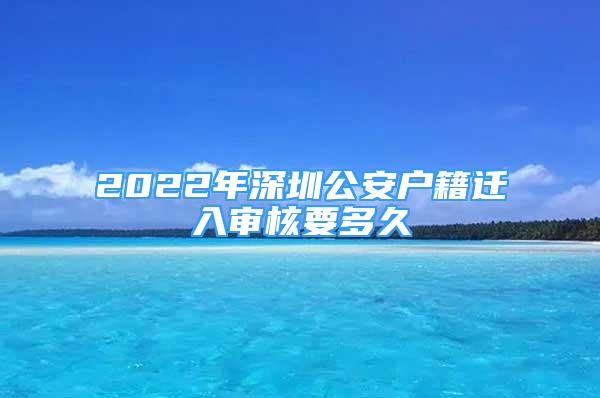 2022年深圳公安戶籍遷入審核要多久