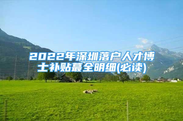 2022年深圳落戶(hù)人才博士補(bǔ)貼蕞全明細(xì)(必讀)