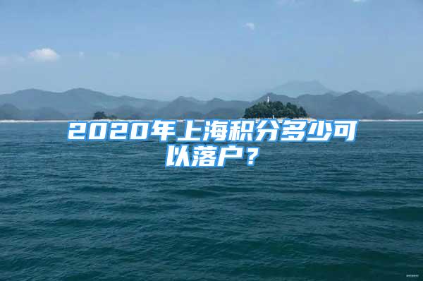 2020年上海積分多少可以落戶？