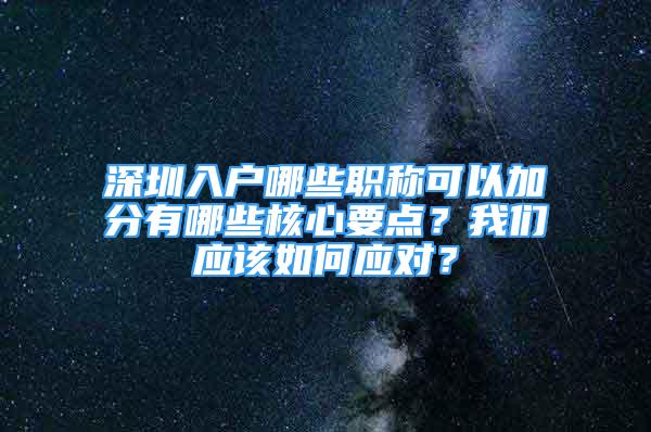 深圳入戶哪些職稱可以加分有哪些核心要點？我們應該如何應對？