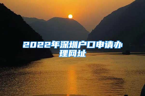 2022年深圳戶口申請(qǐng)辦理網(wǎng)址