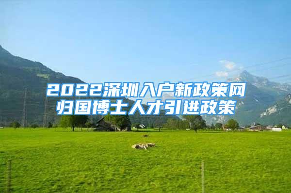 2022深圳入戶新政策網(wǎng)歸國(guó)博士人才引進(jìn)政策