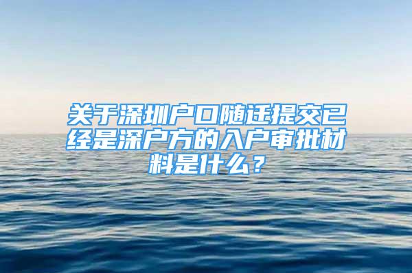 關(guān)于深圳戶口隨遷提交已經(jīng)是深戶方的入戶審批材料是什么？