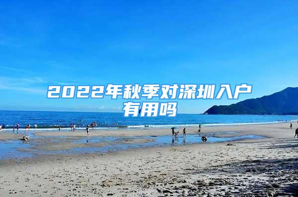 2022年秋季對(duì)深圳入戶有用嗎